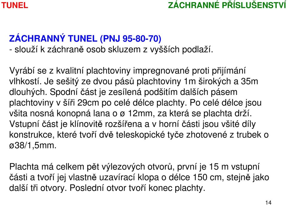 Po celé délce jsou všita nosná konopná lana o ø 12mm, za která se plachta drží.