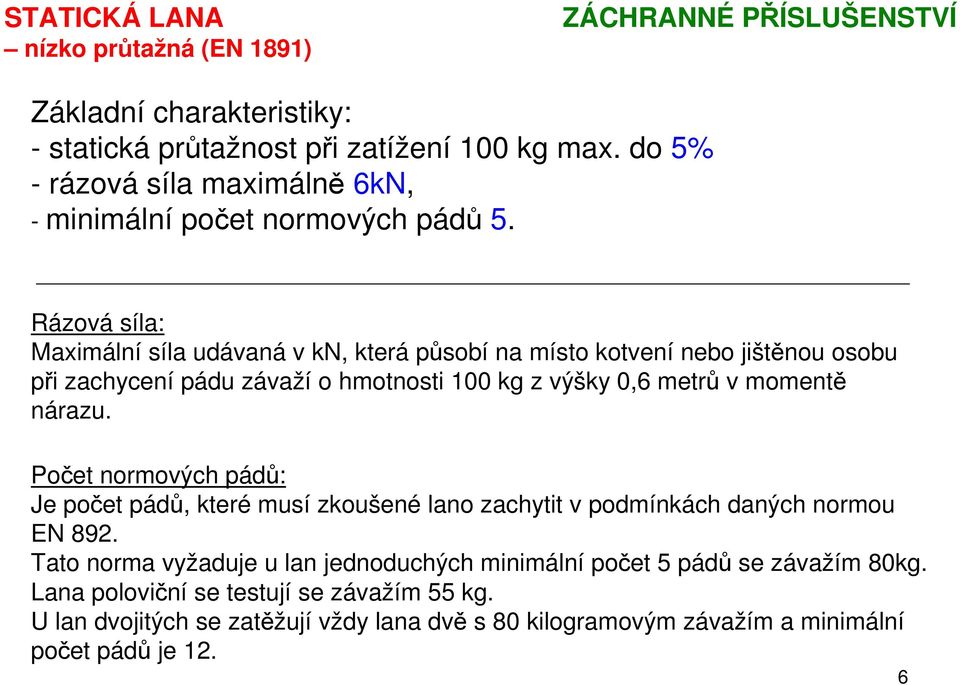 Rázová síla: Maximální síla udávaná v kn, která působí na místo kotvení nebo jištěnou osobu při zachycení pádu závaží o hmotnosti 100 kg z výšky 0,6 metrů v momentě nárazu.
