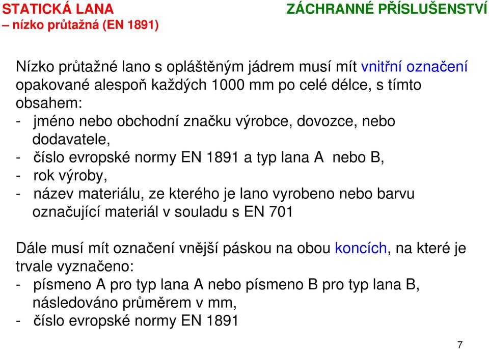 - rok výroby, - název materiálu, ze kterého je lano vyrobeno nebo barvu označující materiál v souladu s EN 701 Dále musí mít označení vnější páskou na obou