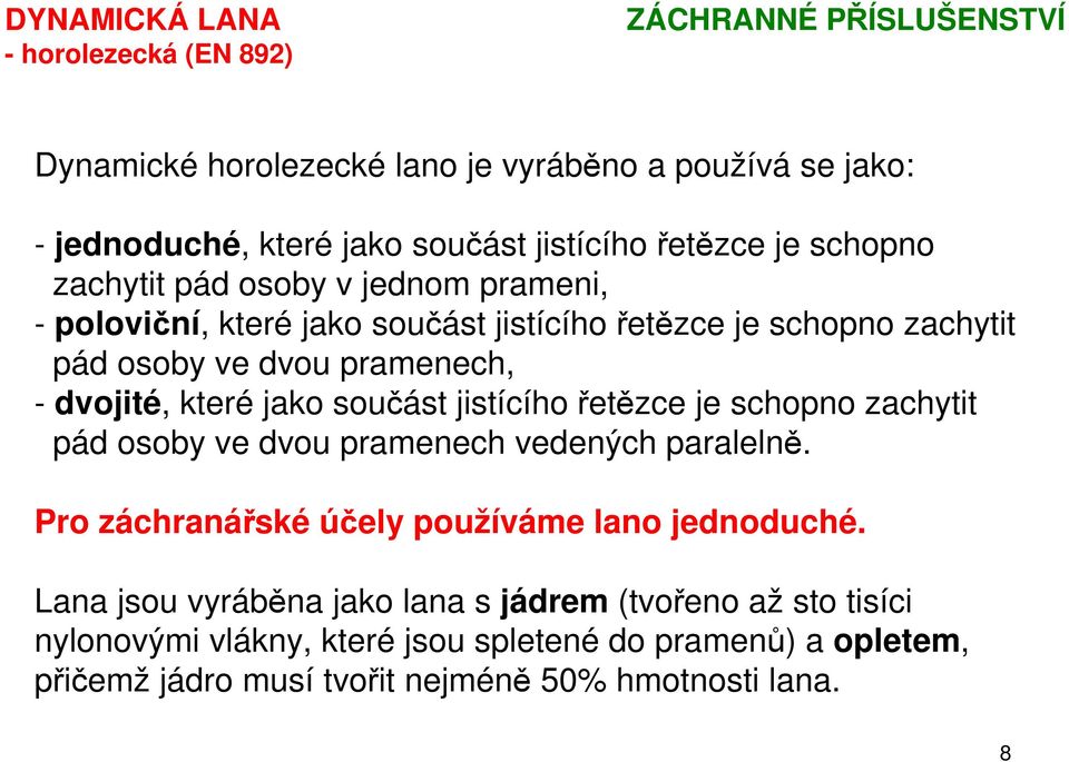 které jako součást jistícího řetězce je schopno zachytit pád osoby ve dvou pramenech vedených paralelně. Pro záchranářské účely používáme lano jednoduché.