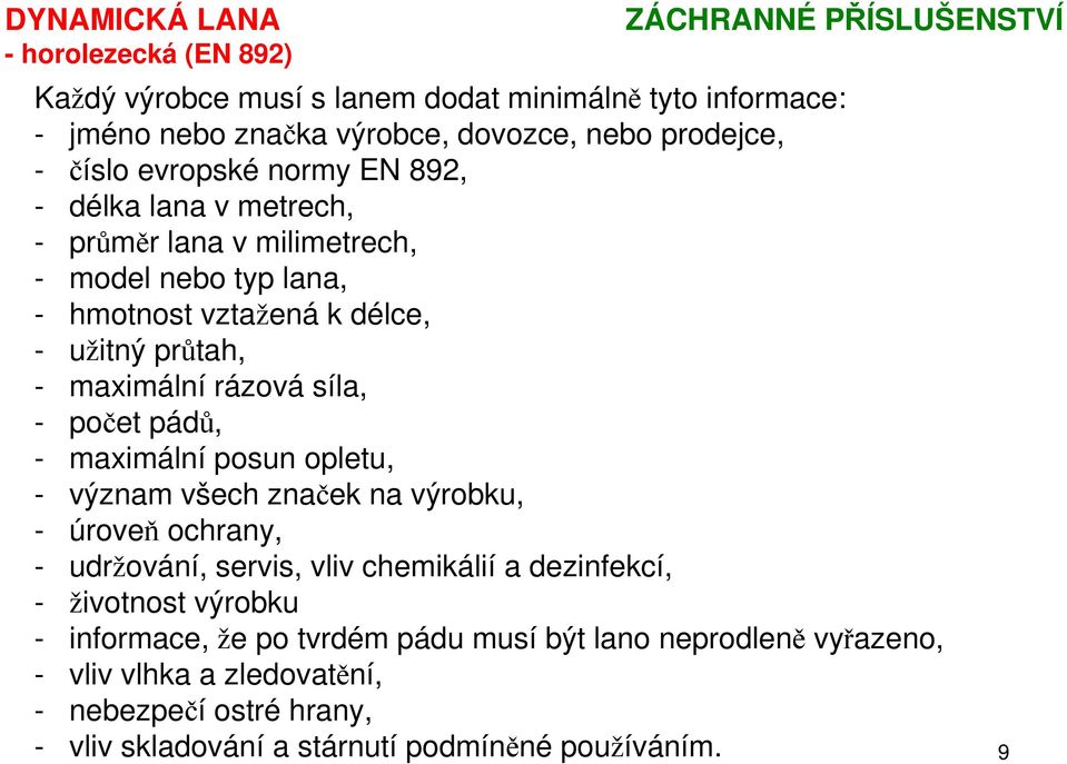 maximální rázová síla, - počet pádů, - maximální posun opletu, - význam všech značek na výrobku, - úroveň ochrany, - udržování, servis, vliv chemikálií a dezinfekcí, -