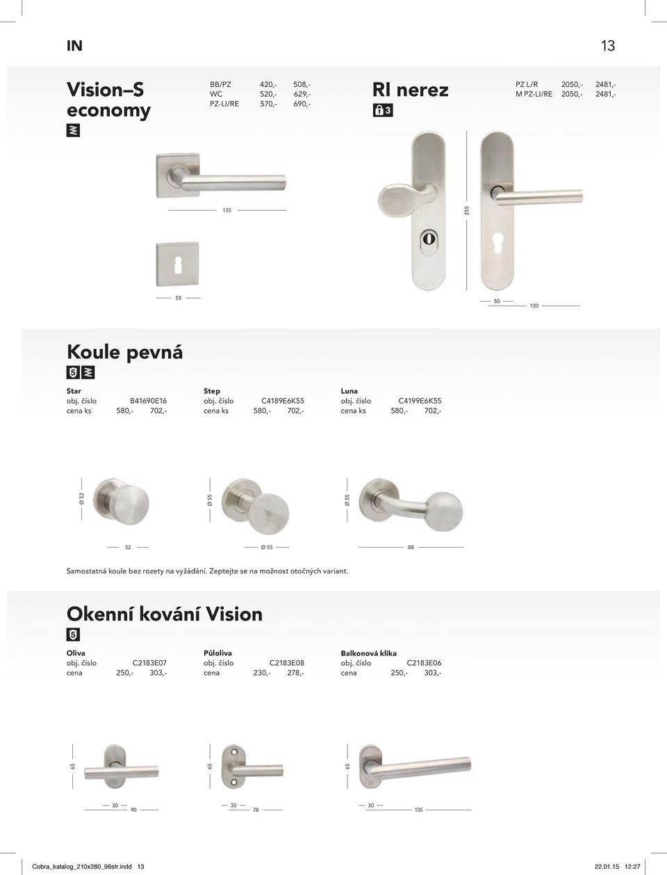 číslo C4199E6K cena ks 580,- 702,- Ø Ø Ø Ø 88 Samostatná koule bez rozety na vyžádání. Zeptejte se na možnost otočných variant.