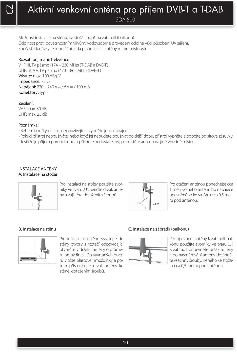 TV pásmo (174 230 MHz) (T-DAB a DVB-T) UHF: IV. A V. TV pásmo (470 862 MHz) (DVB-T) Výstup: max. 100 db/μv Impedance: 75 Ω Napájení: 220 240 V / 6 V = / 100 ma Konektory: typ F Zesílení: VHF: max.