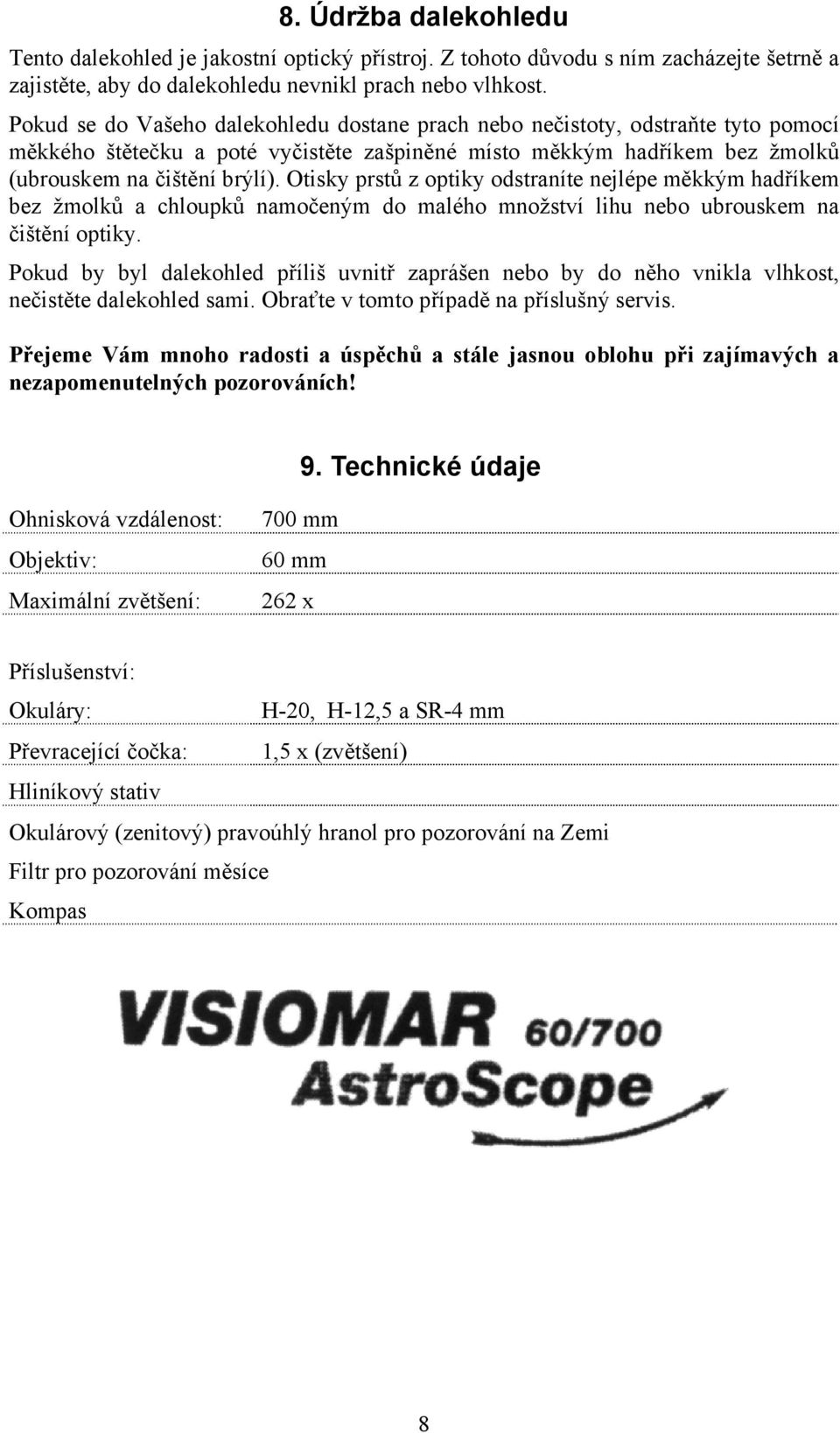 Otisky prstů z optiky odstraníte nejlépe měkkým hadříkem bez žmolků a chloupků namočeným do malého množství lihu nebo ubrouskem na čištění optiky.