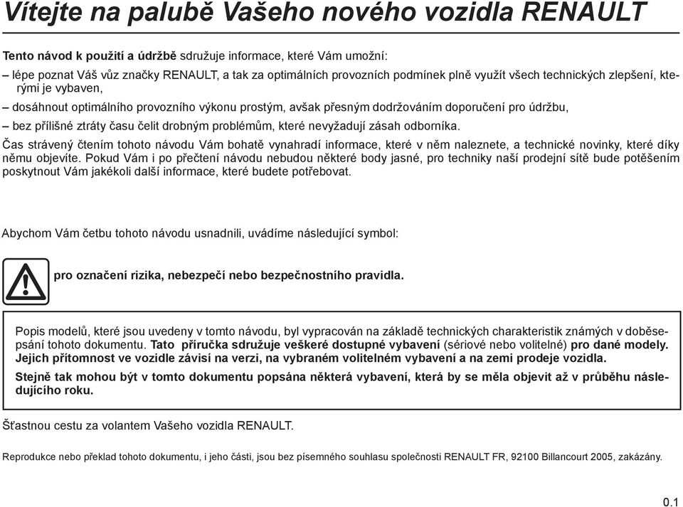 problémům, které nevyžadují zásah odborníka. Čas strávený čtením tohoto návodu Vám bohatě vynahradí informace, které v něm naleznete, a technické novinky, které díky němu objevíte.