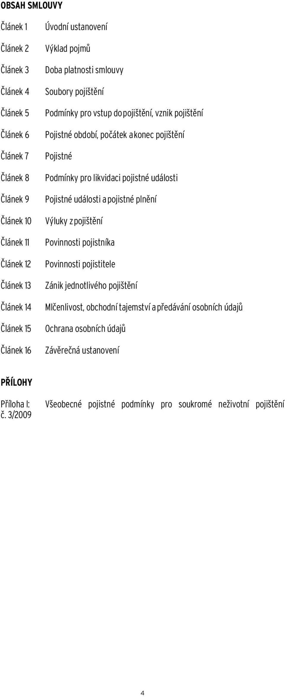 pro likvidaci pojistné události Pojistné události a pojistné plnění Výluky z pojištění Povinnosti pojistníka Povinnosti pojistitele Zánik jednotlivého pojištění Mlčenlivost,