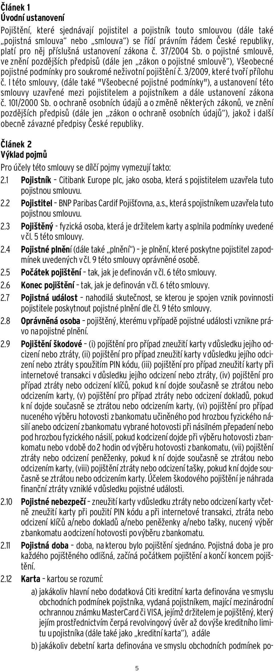 3/2009, které tvoří přílohu č. I této smlouvy, (dále také "Všeobecné pojistné podmínky"), a ustanovení této smlouvy uzavřené mezi pojistitelem a pojistníkem a dále ustanovení zákona č. 101/2000 Sb.