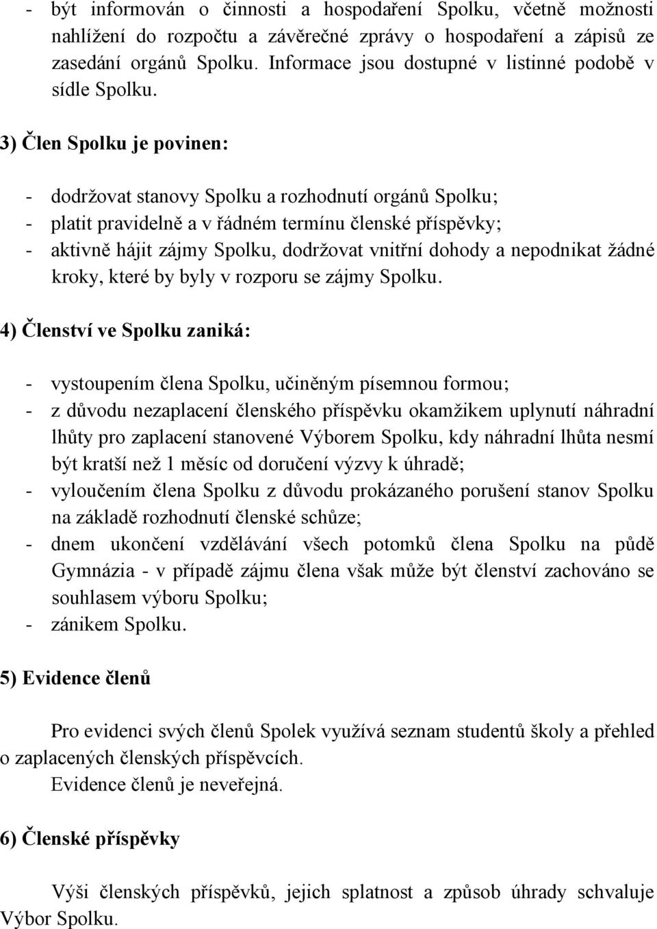 3) Člen Spolku je povinen: - dodržovat stanovy Spolku a rozhodnutí orgánů Spolku; - platit pravidelně a v řádném termínu členské příspěvky; - aktivně hájit zájmy Spolku, dodržovat vnitřní dohody a