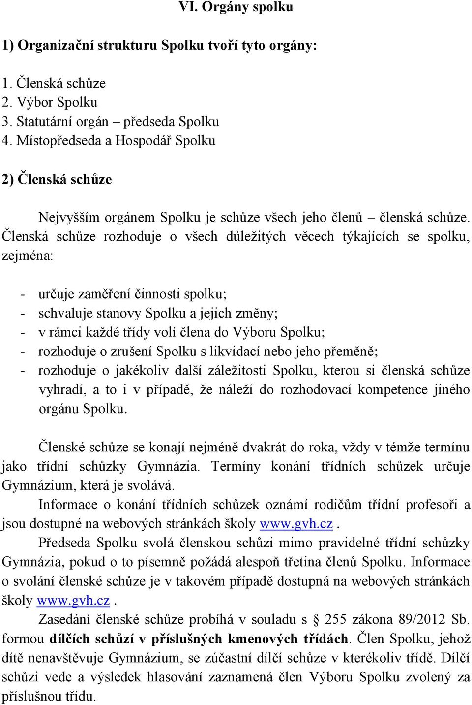 Členská schůze rozhoduje o všech důležitých věcech týkajících se spolku, zejména: - určuje zaměření činnosti spolku; - schvaluje stanovy Spolku a jejich změny; - v rámci každé třídy volí člena do