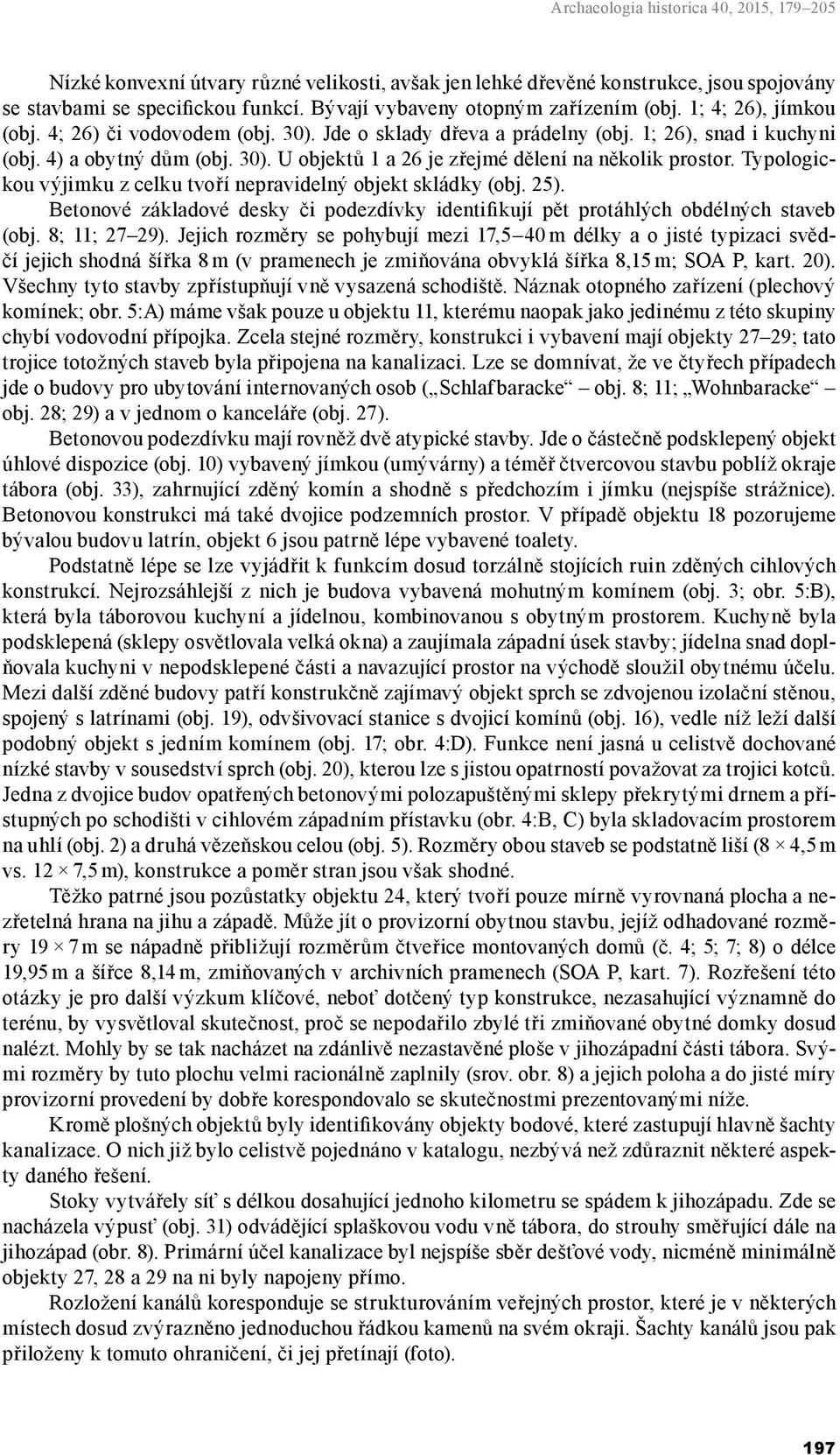 Typologickou výjimku z celku tvoří nepravidelný objekt skládky (obj. 25). Betonové základové desky či podezdívky identifikují pět protáhlých obdélných staveb (obj. 8; 11; 27 29).