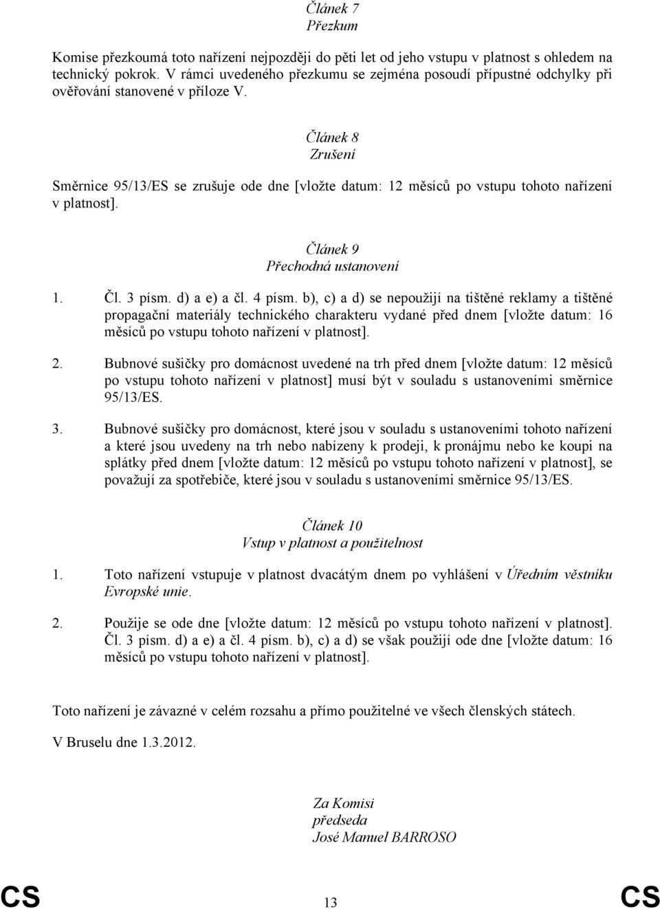 Článek 8 Zrušení Směrnice 95/13/ES se zrušuje ode dne [vložte datum: 12 měsíců po vstupu tohoto nařízení v platnost]. Článek 9 Přechodná ustanovení 1. Čl. 3 písm. d) a e) a čl. 4 písm.