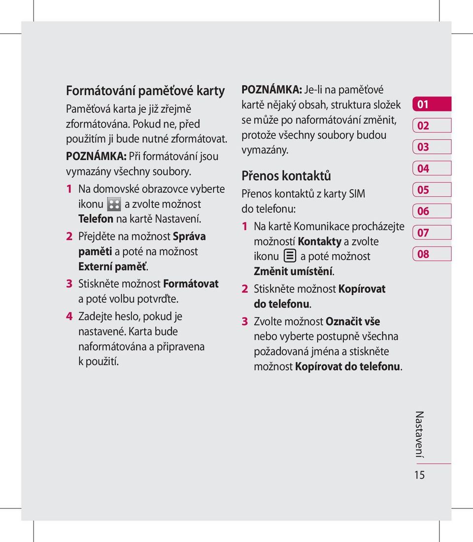 3 Stiskněte možnost Formátovat a poté volbu potvrďte. 4 Zadejte heslo, pokud je nastavené. Karta bude naformátována a připravena k použití.