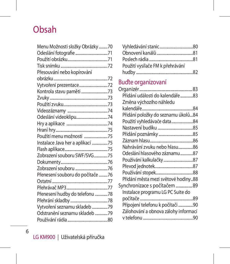 ..75 Zobrazení souboru SWF/SVG...75 Dokumenty...76 Zobrazení souboru...76 Přenesení souboru do počítače...76 Ostatní...77 Přehrávač MP3...77 Přenesení hudby do telefonu...78 Přehrání skladby.
