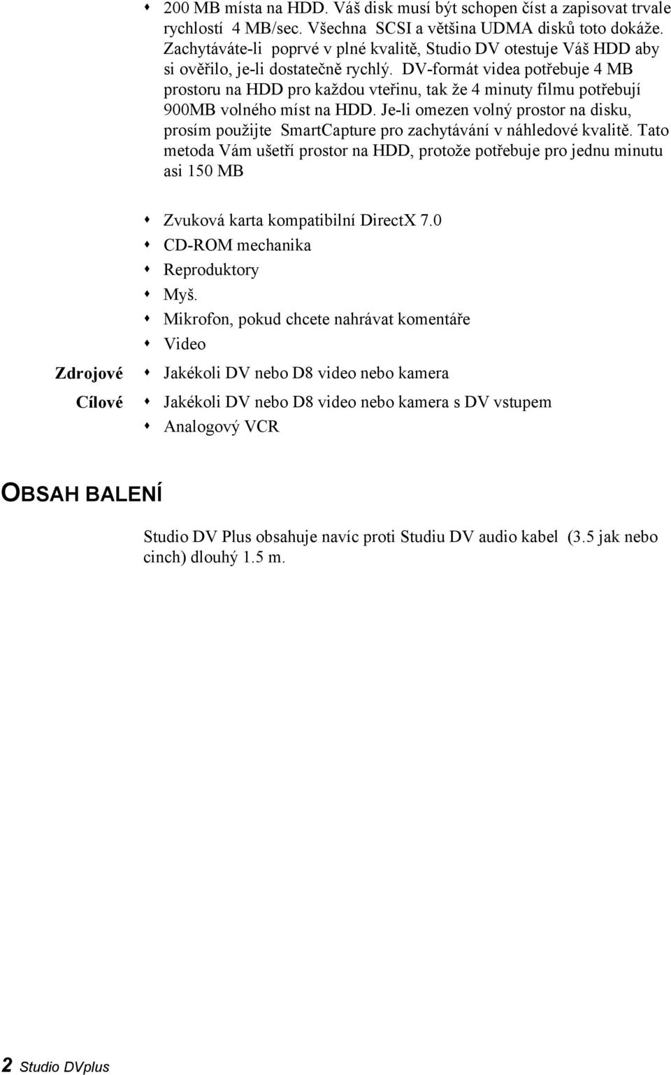 DV-formát videa potřebuje 4 MB prostoru na HDD pro každou vteřinu, tak že 4 minuty filmu potřebují 900MB volného míst na HDD.