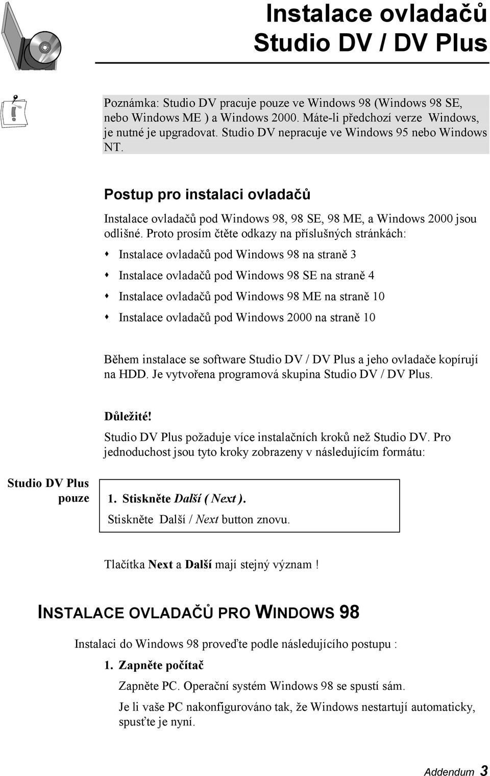 Proto prosím čtěte odkazy na příslušných stránkách:! Instalace ovladačů pod Windows 98 na straně 3! Instalace ovladačů pod Windows 98 SE na straně 4! Instalace ovladačů pod Windows 98 ME na straně 10!