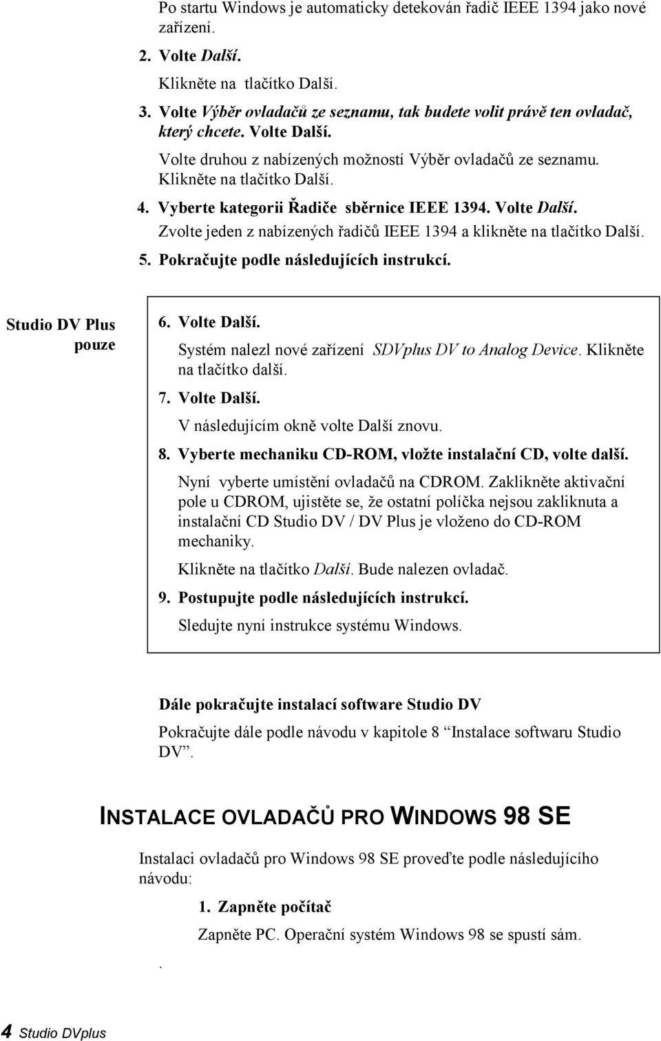 Vyberte kategorii Řadiče sběrnice IEEE 1394. Volte Další. Zvolte jeden z nabízených řadičů IEEE 1394 a klikněte na tlačítko Další. 5. Pokračujte podle následujících instrukcí. Studio DV Plus pouze 6.