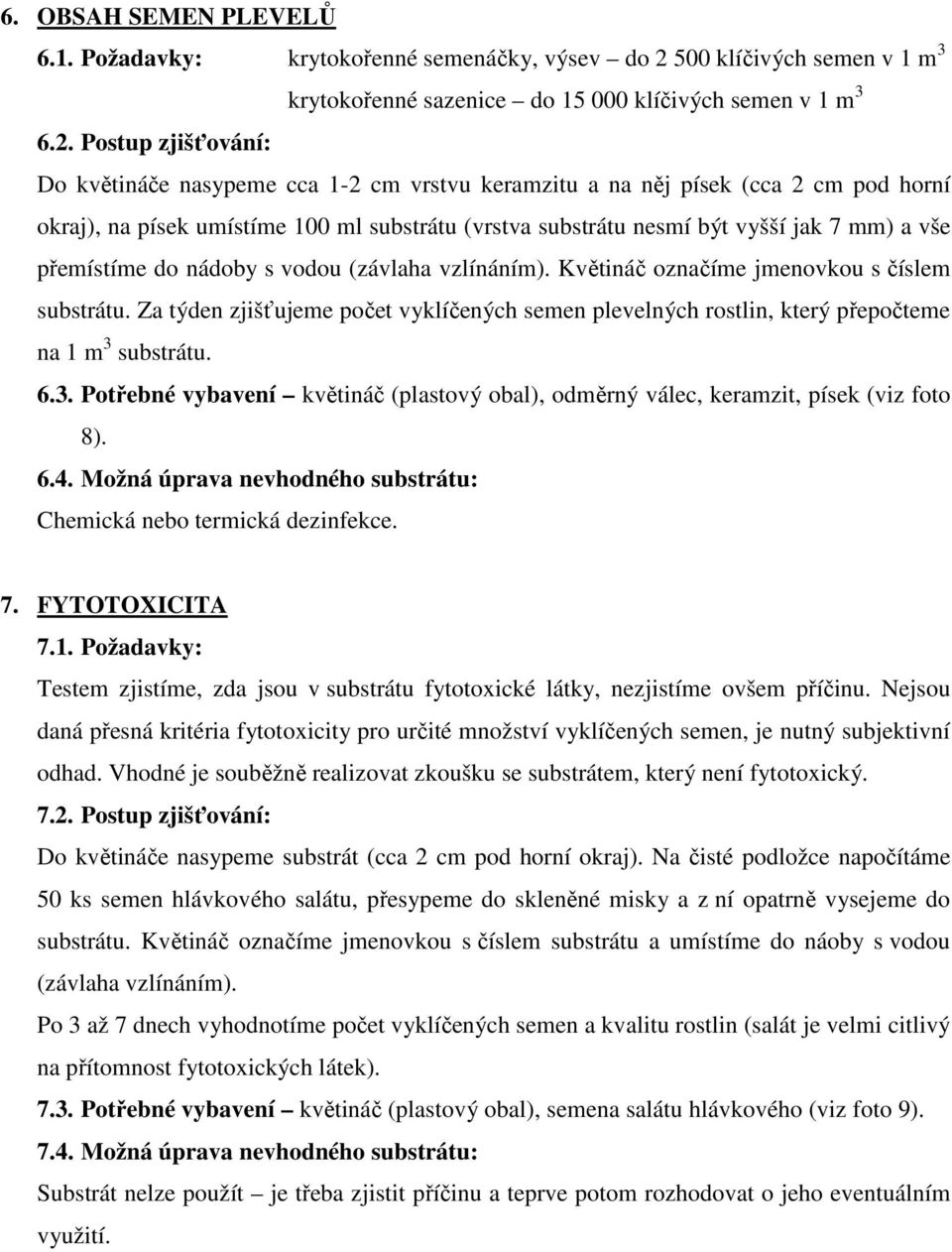 Postup zjišťování: Do květináče nasypeme cca 1-2 cm vrstvu keramzitu a na něj písek (cca 2 cm pod horní okraj), na písek umístíme 100 ml substrátu (vrstva substrátu nesmí být vyšší jak 7 mm) a vše