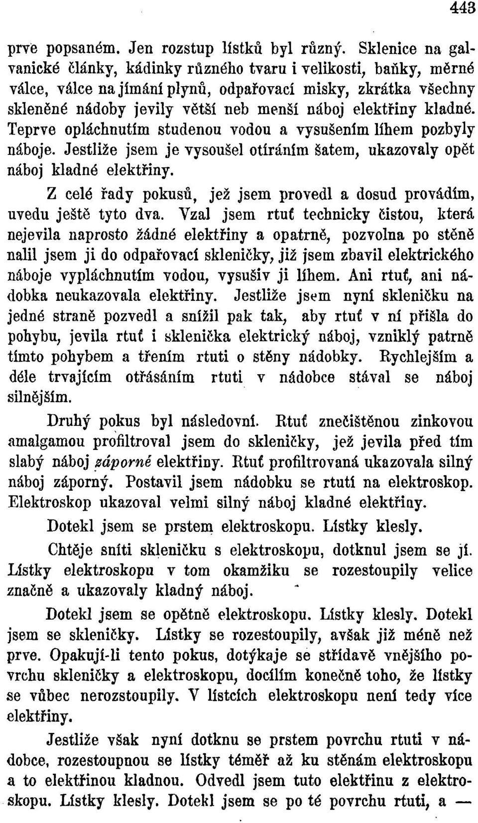 kladné. Teprve opláchnutím studenou vodou a vysušením lihem pozbyly náboje. Jestliže jsem je vysoušel otíráním šatem ; ukazovaly opět náboj kladné elektřiny.