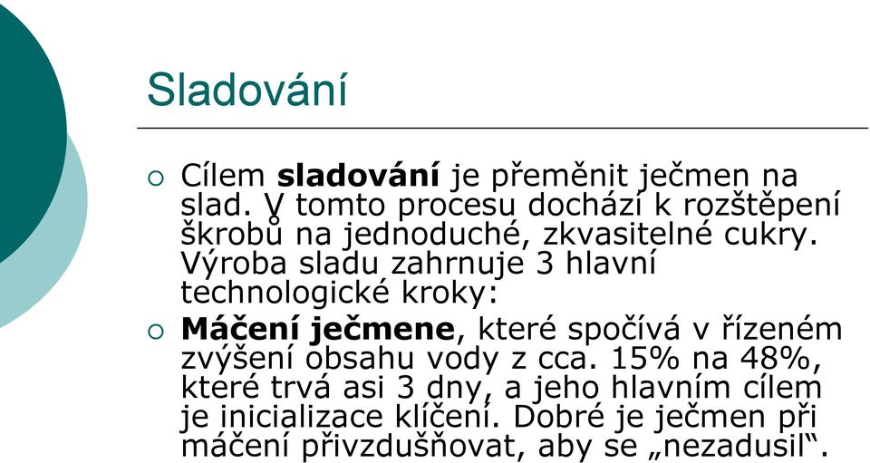 Výroba sladu zahrnuje 3 hlavní technologické kroky: Máčení ječmene, které spočívá v řízeném