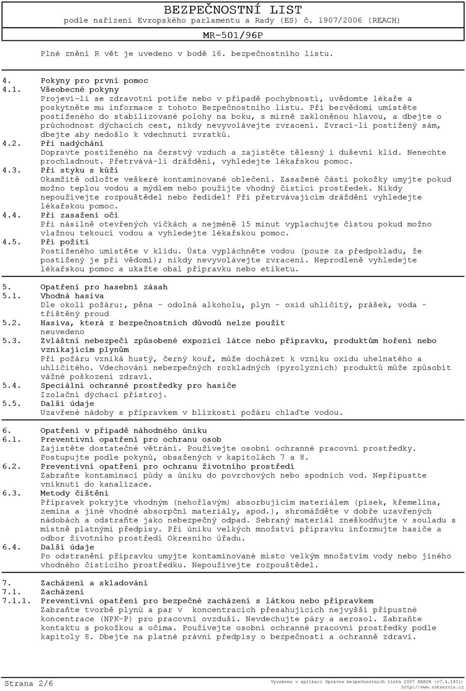 Zvrací-li postižený sám, dbejte aby nedošlo k vdechnutí zvratkù. 4.2. Pøi nadýchání Dopravte postiženého na èerstvý vzduch a zajistìte tìlesný i duševní klid. Nenechte prochladnout.