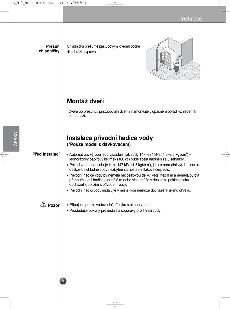 Instalace pﬁívodní hadice vody (*Pouze model s dávkovaãem) Pﬁed instalací Pozor Automat pro v robu ledu vyïaduje tlak vody 147~834 kpa (1,5~8,5 kgf/cm2) jednorázov papírov kelímek (180 cc) bude zcela