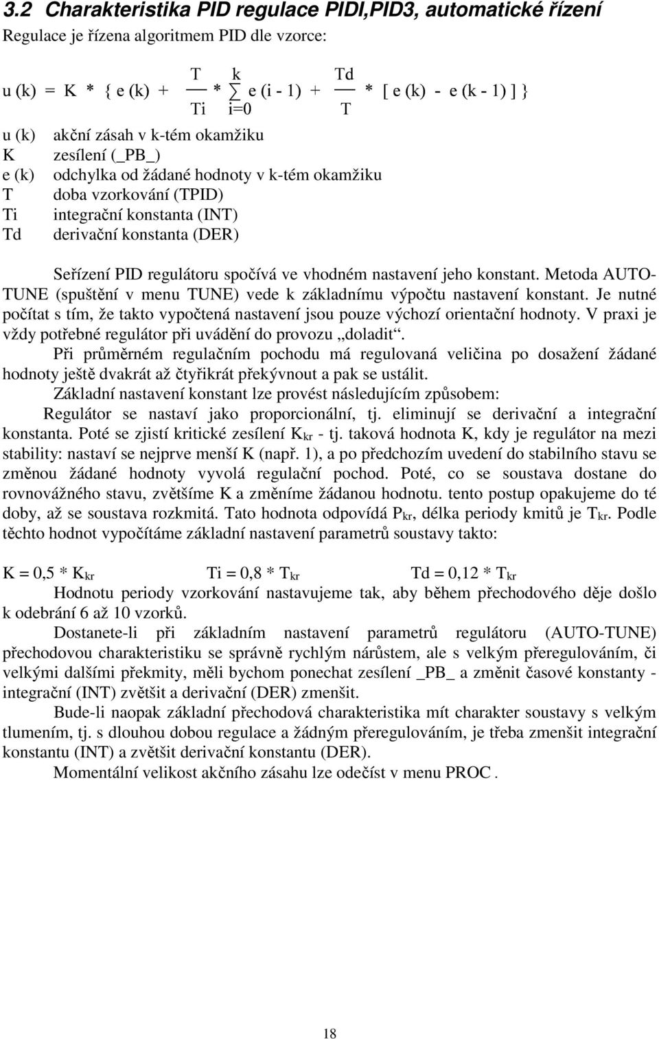 Metoda AUTO- TUNE (spuštění v menu TUNE) vede k základnímu výpočtu nastavení konstant. Je nutné počítat s tím, že takto vypočtená nastavení jsou pouze výchozí orientační hodnoty.