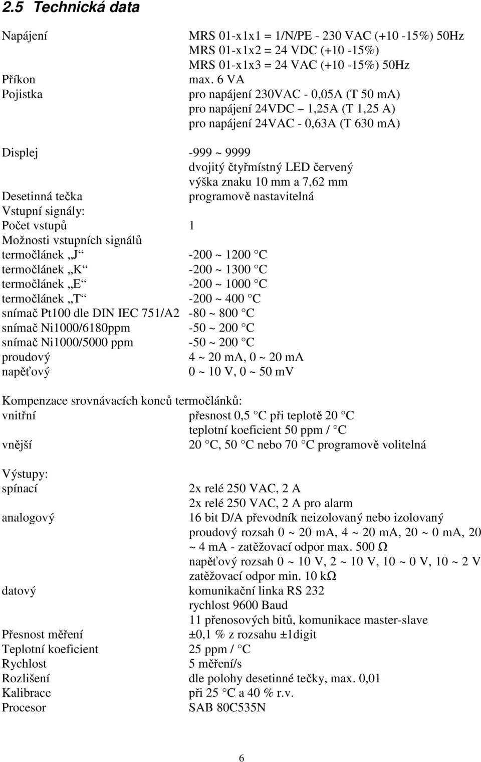 Desetinná tečka programově nastavitelná Vstupní signály: Počet vstupů 1 Možnosti vstupních signálů termočlánek J -200 ~ 1200 C termočlánek K -200 ~ 1300 C termočlánek E -200 ~ 1000 C termočlánek T