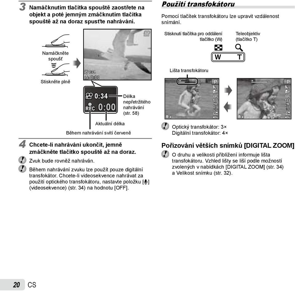 Stisknutí tlačítka pro oddálení tlačítko (W) Teleobjektiv (tlačítko T) Namáčkněte spoušť Stiskněte plně REC 0:34 0:00 Lišta transfokátoru P P REC 0:34 0:00 Délka nepřetržitého nahrávání (str.
