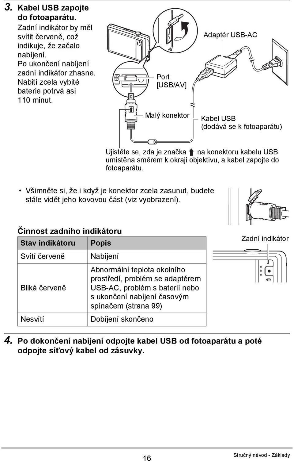 Port [USB/AV] Malý konektor Adaptér USB-AC Kabel USB (dodává se k fotoaparátu) Ujistěte se, zda je značka na konektoru kabelu USB umístěna směrem k okraji objektivu, a kabel zapojte do fotoaparátu.