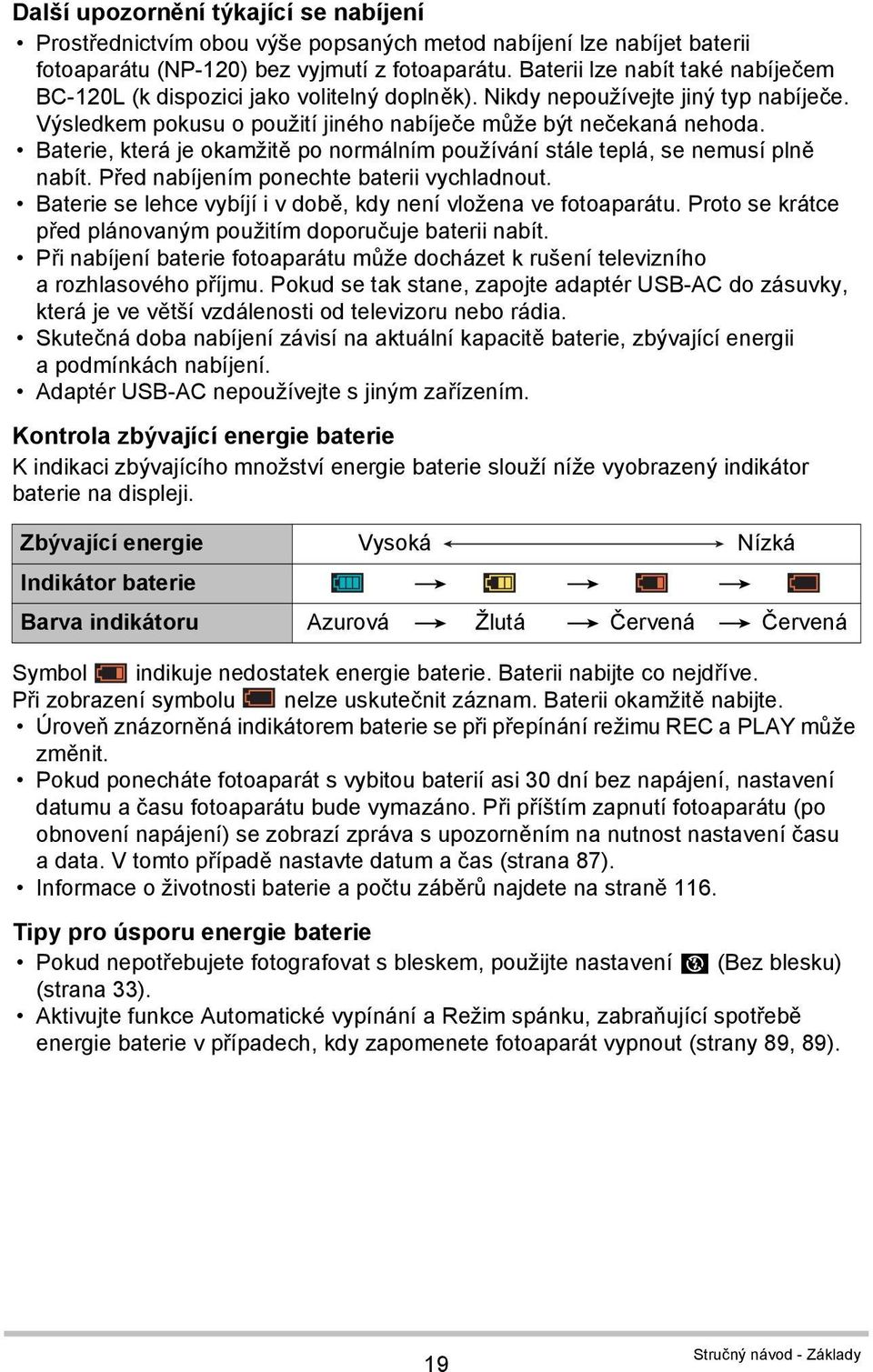 Baterie, která je okamžitě po normálním používání stále teplá, se nemusí plně nabít. Před nabíjením ponechte baterii vychladnout. Baterie se lehce vybíjí i v době, kdy není vložena ve fotoaparátu.