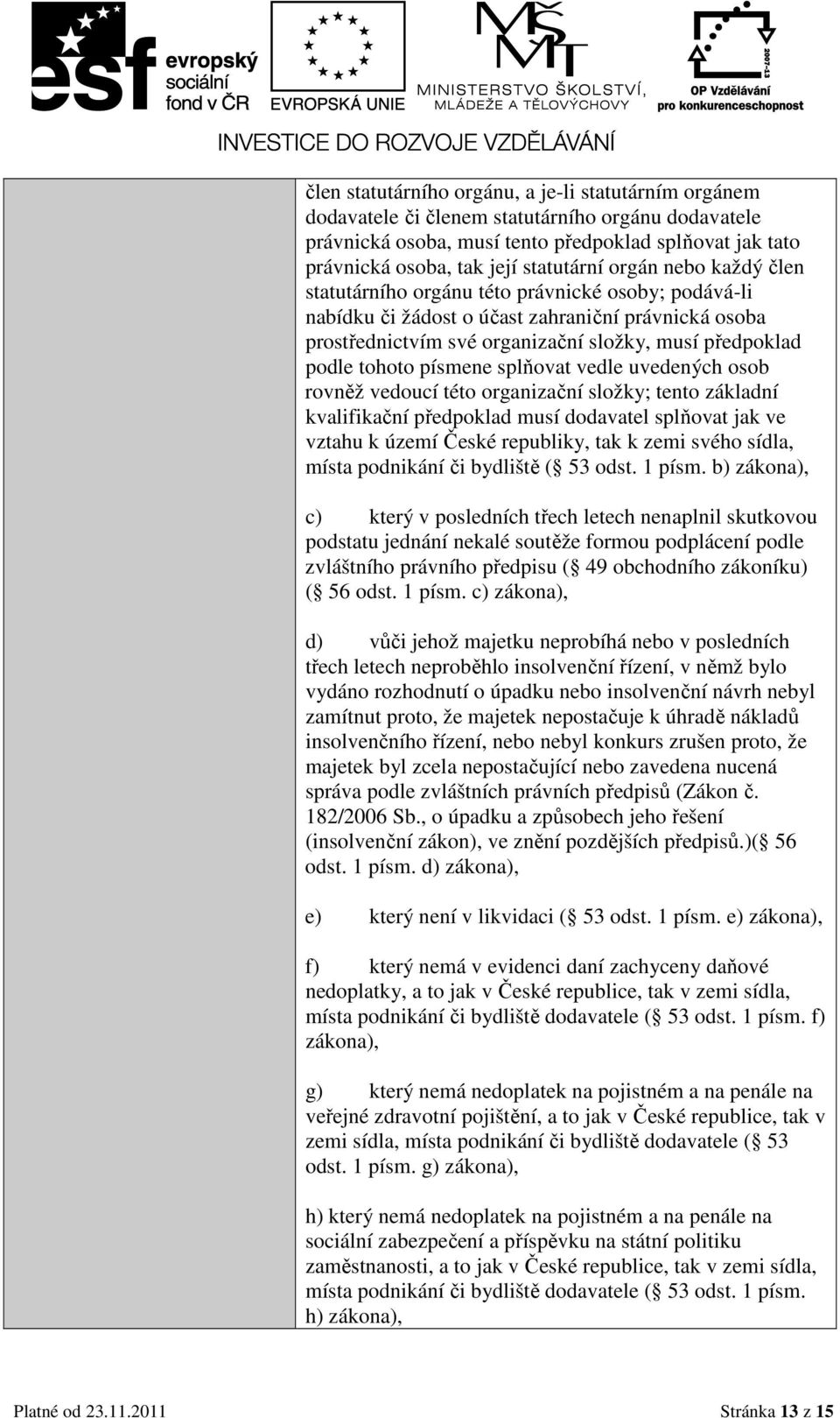 písmene splňovat vedle uvedených osob rovněž vedoucí této organizační složky; tento základní kvalifikační předpoklad musí dodavatel splňovat jak ve vztahu k území České republiky, tak k zemi svého