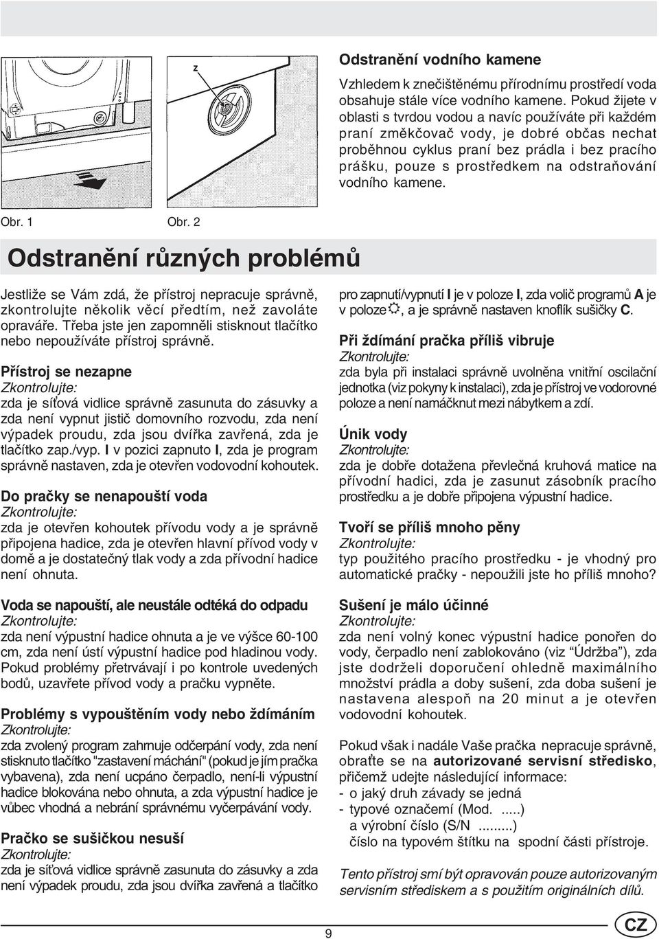 odstraòování vodního kamene. Obr. Obr. 2 Odstranìní rùzných problémù Jestliže se Vám zdá, že pøístroj nepracuje správnì, zkontrolujte nìkolik vìcí pøedtím, než zavoláte opraváøe.