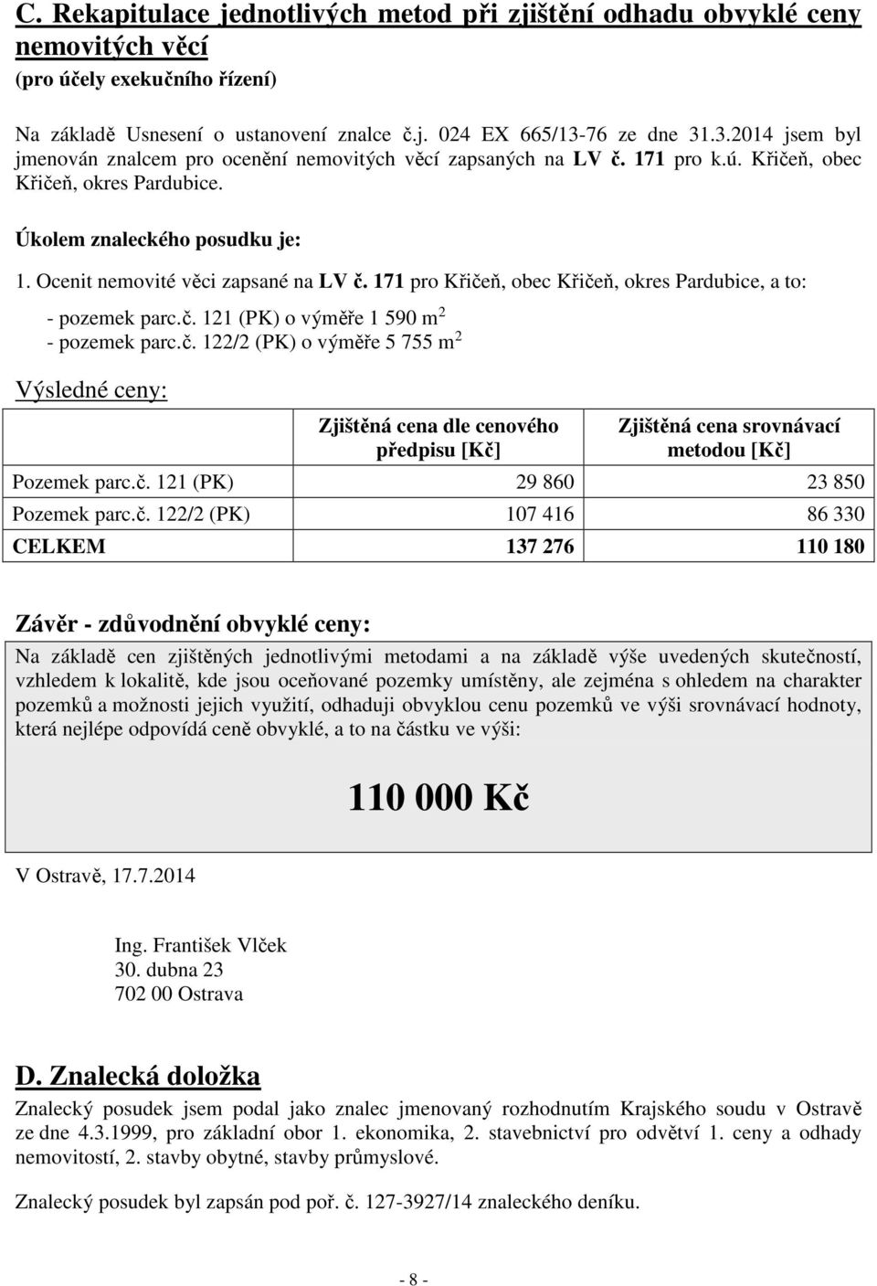 Ocenit nemovité věci zapsané na LV č. 171 pro Křičeň, obec Křičeň, okres Pardubice, a to: - pozemek parc.č. 121 (PK) o výměře 1 590 m 2 - pozemek parc.č. 122/2 (PK) o výměře 5 755 m 2 Výsledné ceny: Zjištěná cena dle cenového předpisu [Kč] Zjištěná cena srovnávací metodou [Kč] Pozemek parc.