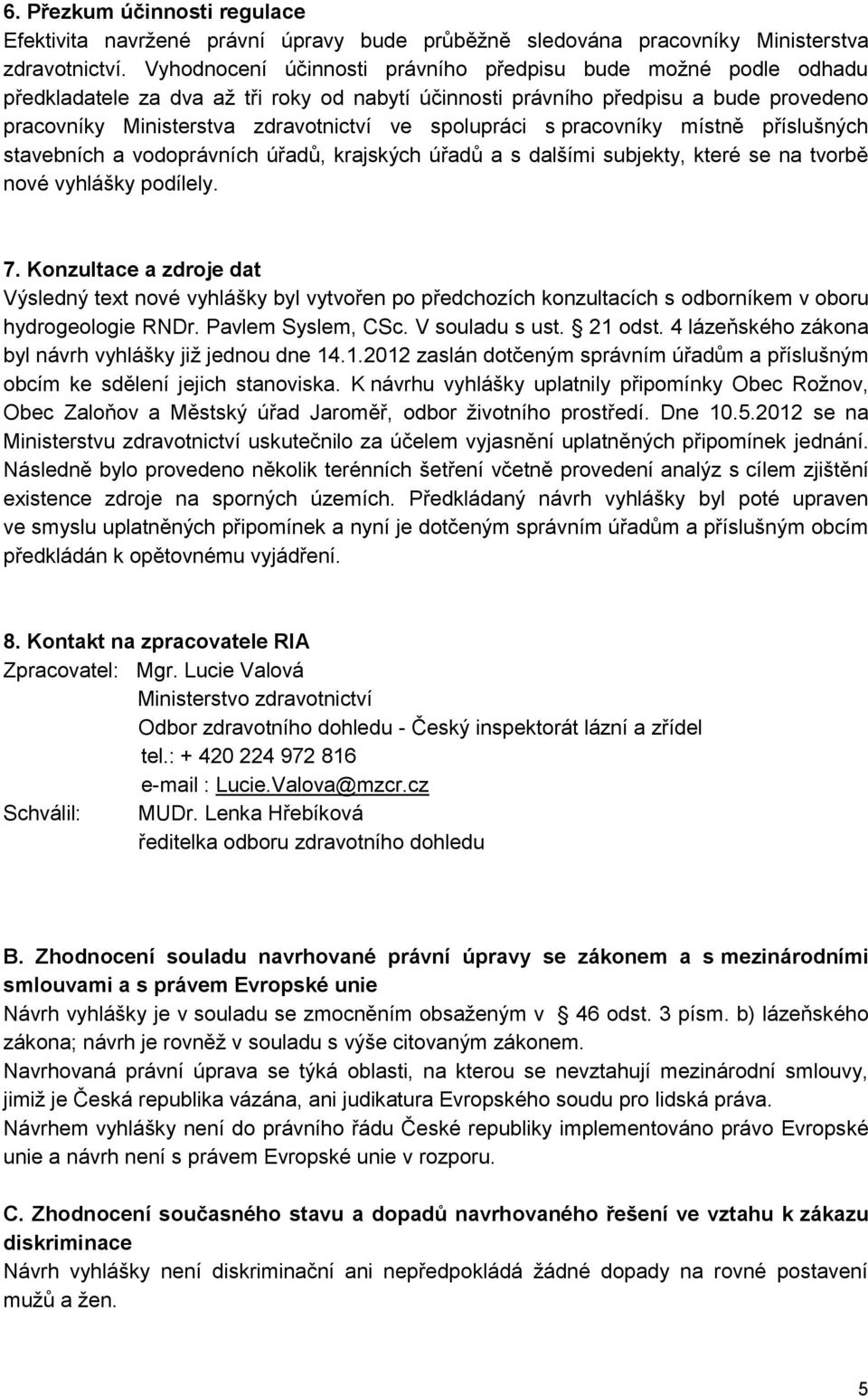 spolupráci s pracovníky místně příslušných stavebních a vodoprávních úřadů, krajských úřadů a s dalšími subjekty, které se na tvorbě nové vyhlášky podílely. 7.