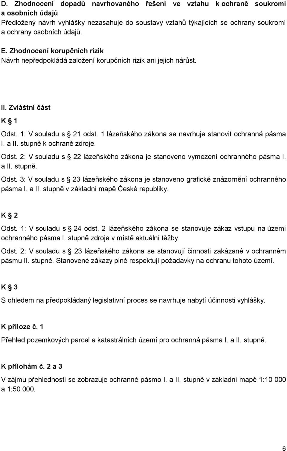 1 lázeňského zákona se navrhuje stanovit ochranná pásma I. a II. stupně k ochraně zdroje. Odst. 2: V souladu s 22 lázeňského zákona je stanoveno vymezení ochranného pásma I. a II. stupně. Odst. 3: V souladu s 23 lázeňského zákona je stanoveno grafické znázornění ochranného pásma I.