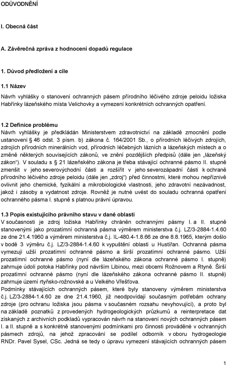 2 Definice problému Návrh vyhlášky je předkládán Ministerstvem zdravotnictví na základě zmocnění podle ustanovení 46 odst. 3 písm. b) zákona č. 164/2001 Sb.