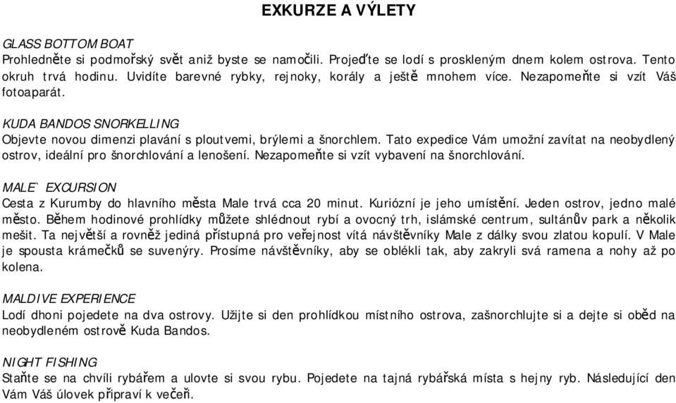 Tato expedice Vám umožní zavítat na neobydlený ostrov, ideální pro šnorchlování a lenošení. Nezapomeňte si vzít vybavení na šnorchlování.