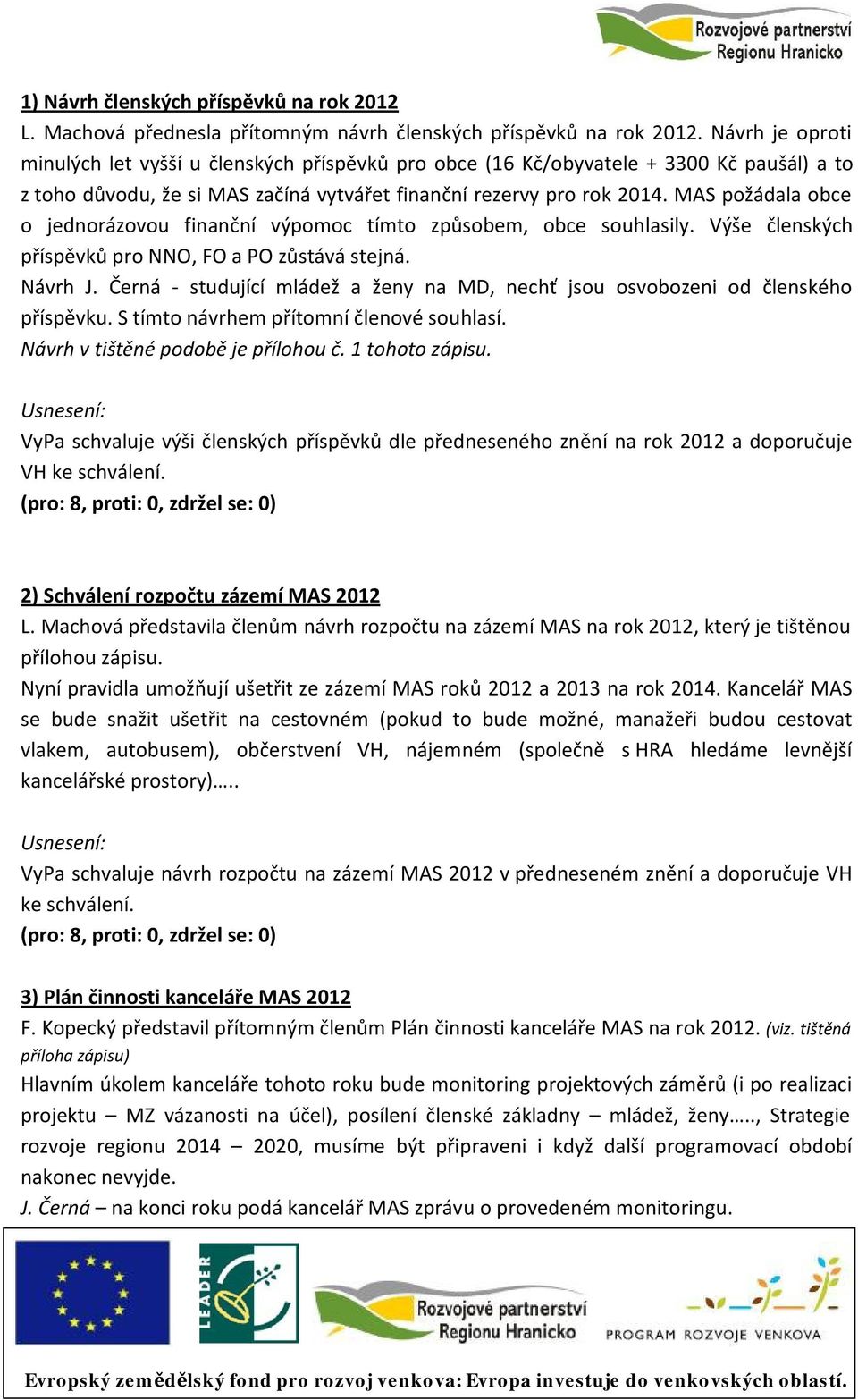 MAS požádala obce o jednorázovou finanční výpomoc tímto způsobem, obce souhlasily. Výše členských příspěvků pro NNO, FO a PO zůstává stejná. Návrh J.