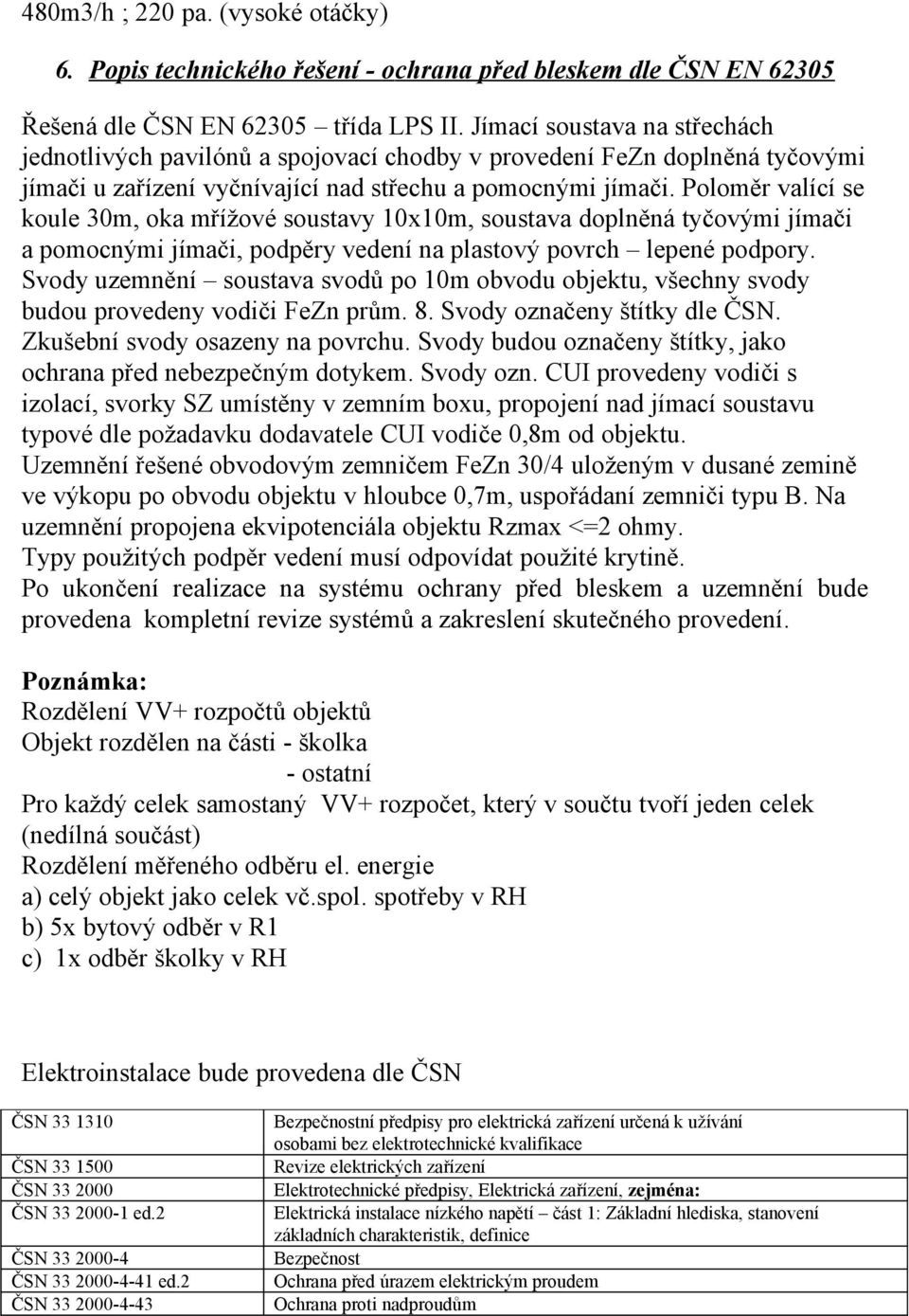 Poloměr valící se koule 30m, oka mřížové soustavy 10x10m, soustava doplněná tyčovými jímači a pomocnými jímači, podpěry vedení na plastový povrch lepené podpory.