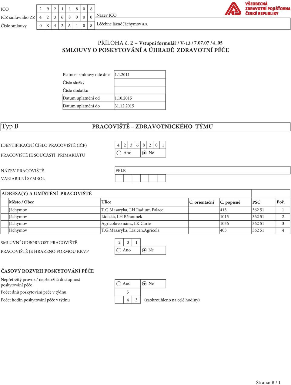 2015 Typ B PRACOVIŠTĚ ZDRAVOTNICKÉHO TÝMU IDENTIFIKAČNÍ ČÍSLO PRACOVIŠTĚ (IČP) 4 2 3 6 8 2 0 1 PRACOVIŠTĚ JE SOUČÁSTÍ PRIMARIÁTU NÁZEV PRACOVIŠTĚ VARIABILNÍ SYMBOL FBLR ADRESA(Y) A UMÍSTĚNÍ