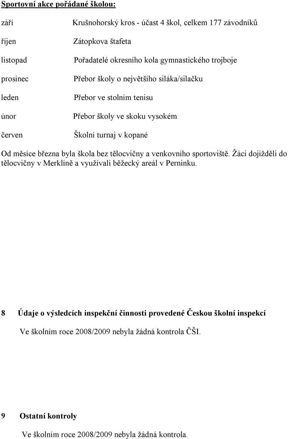 měsíce března byla škola bez tělocvičny a venkovního sportoviště. Žáci dojížděli do tělocvičny v Merklíně a využívali běžecký areál v Perninku.