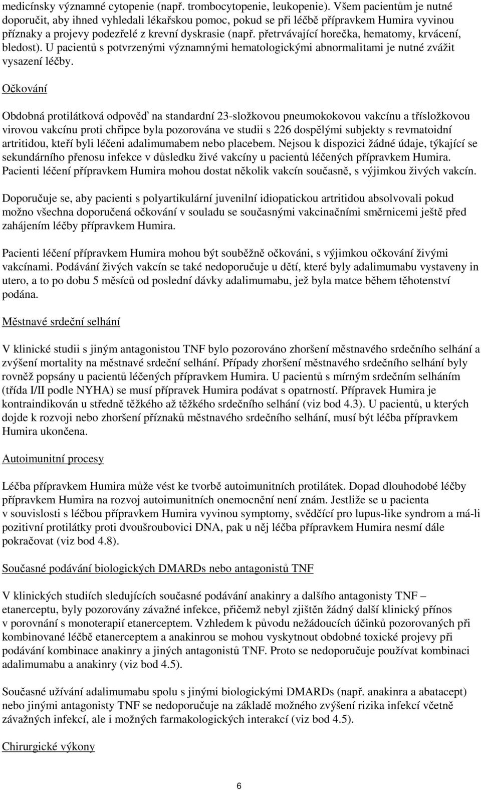 přetrvávající horečka, hematomy, krvácení, bledost). U pacientů s potvrzenými významnými hematologickými abnormalitami je nutné zvážit vysazení léčby.