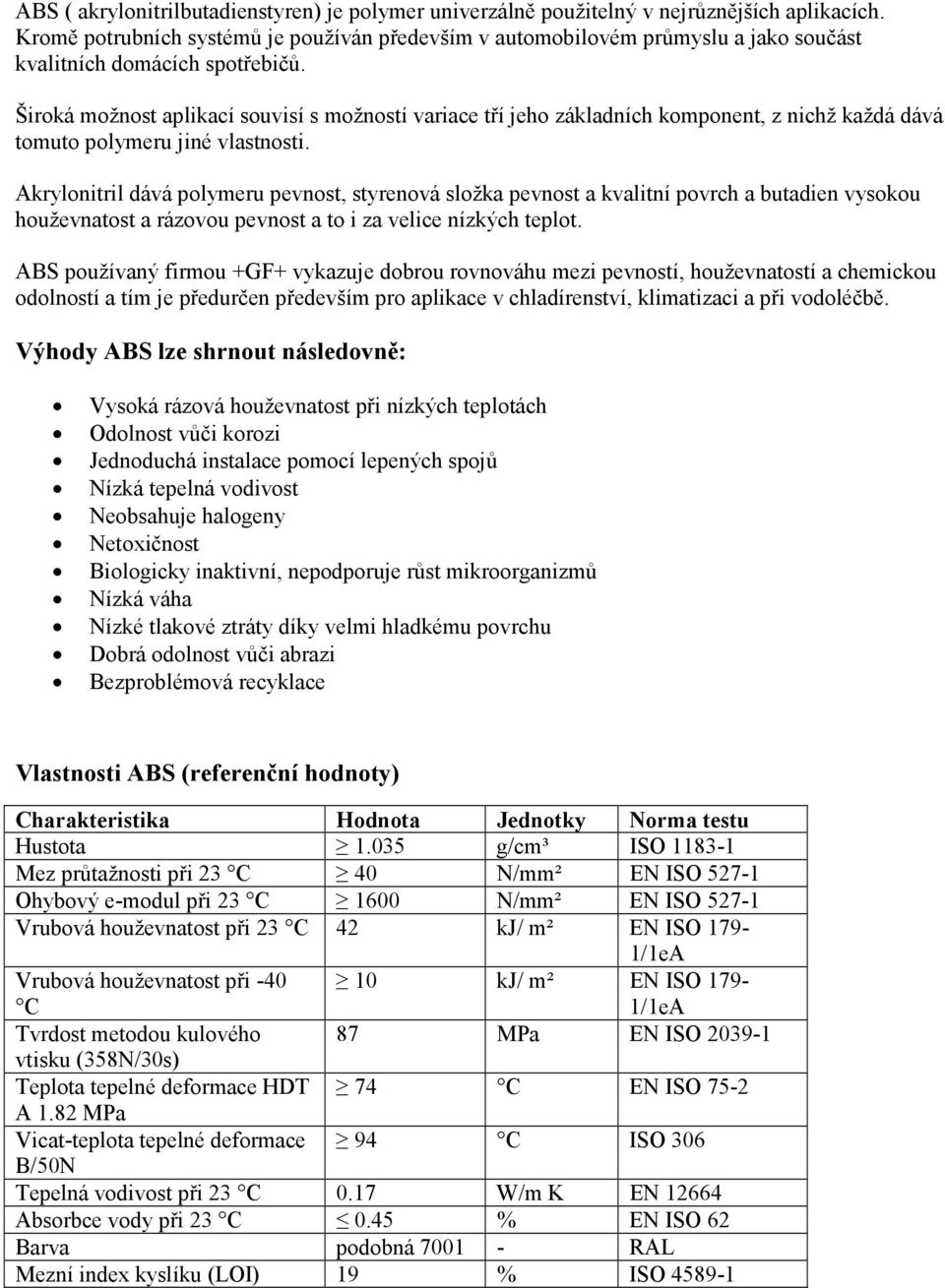 Široká možnost aplikací souvisí s možností variace tří jeho základních komponent, z nichž každá dává tomuto polymeru jiné vlastnosti.