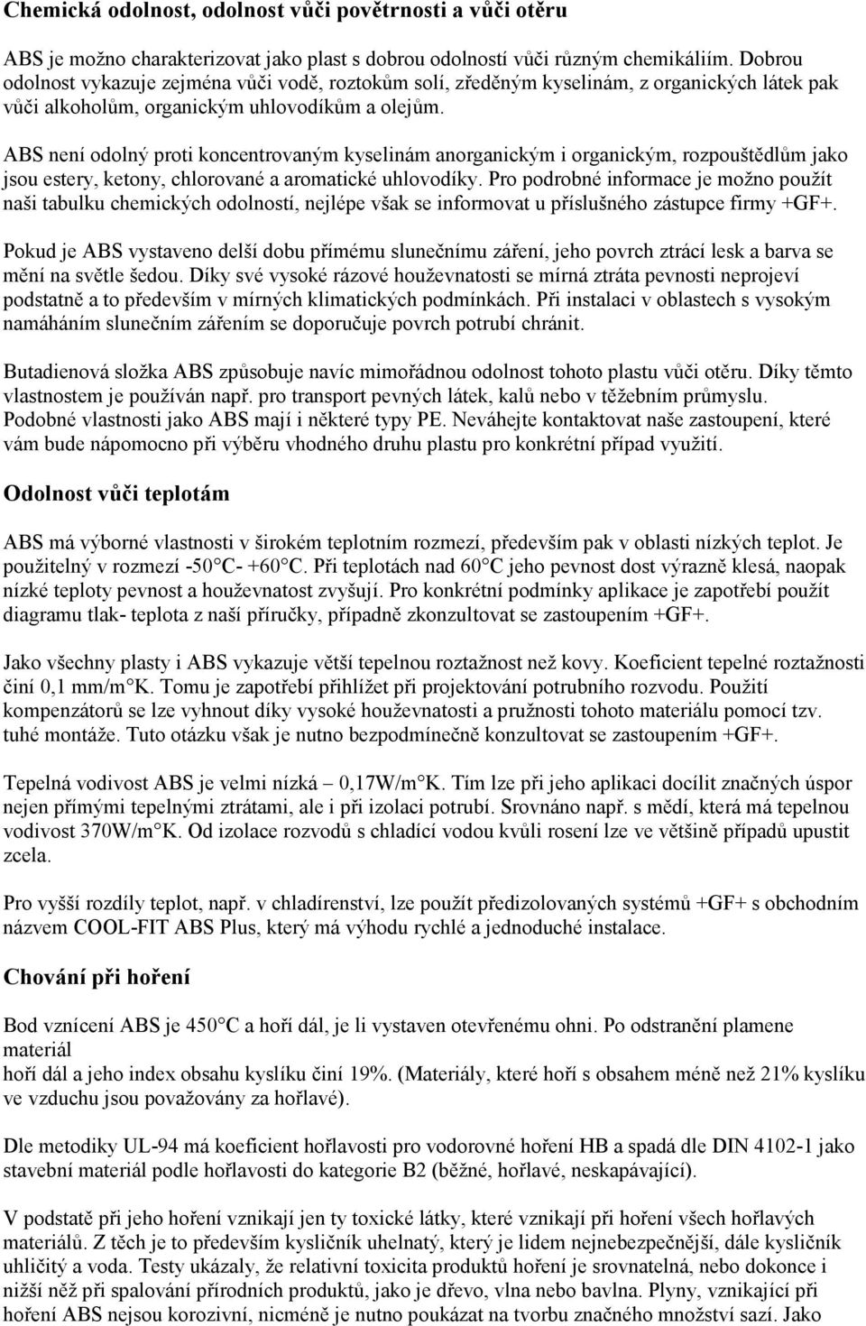 ABS není odolný proti koncentrovaným kyselinám anorganickým i organickým, rozpouštědlům jako jsou estery, ketony, chlorované a aromatické uhlovodíky.