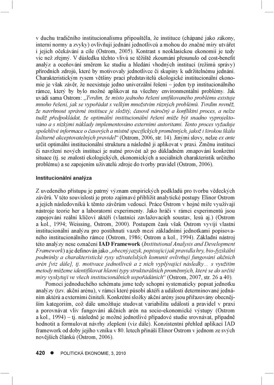 V důsledku těchto vlivů se těžiště zkoumání přesunulo od cost-benefit analýz a oceňování směrem ke studiu a hledání vhodných institucí (režimů správy) přírodních zdrojů, které by motivovaly