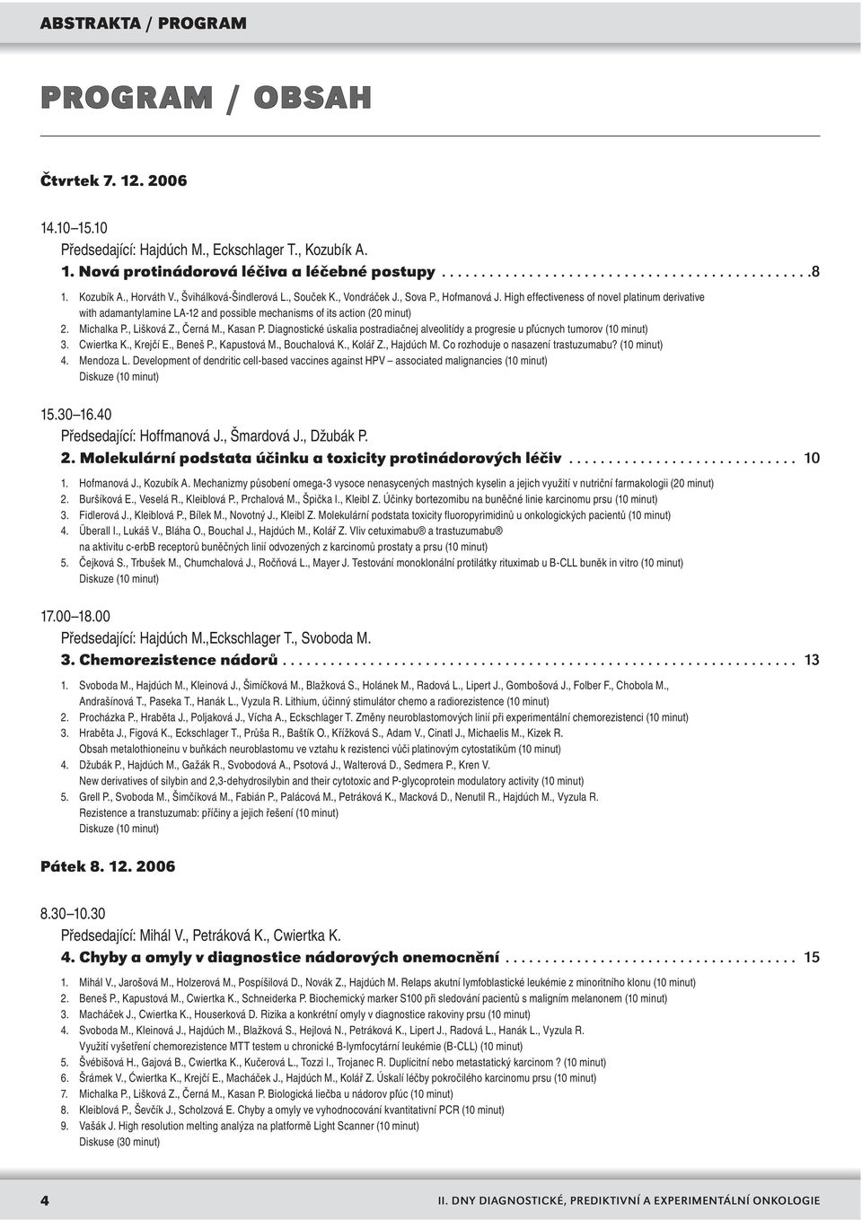 High effectiveness of novel platinum derivative with adamantylamine LA-2 and possible mechanisms of its action (20 minut) 2. Michalka P., Lišková Z., Černá M., Kasan P.