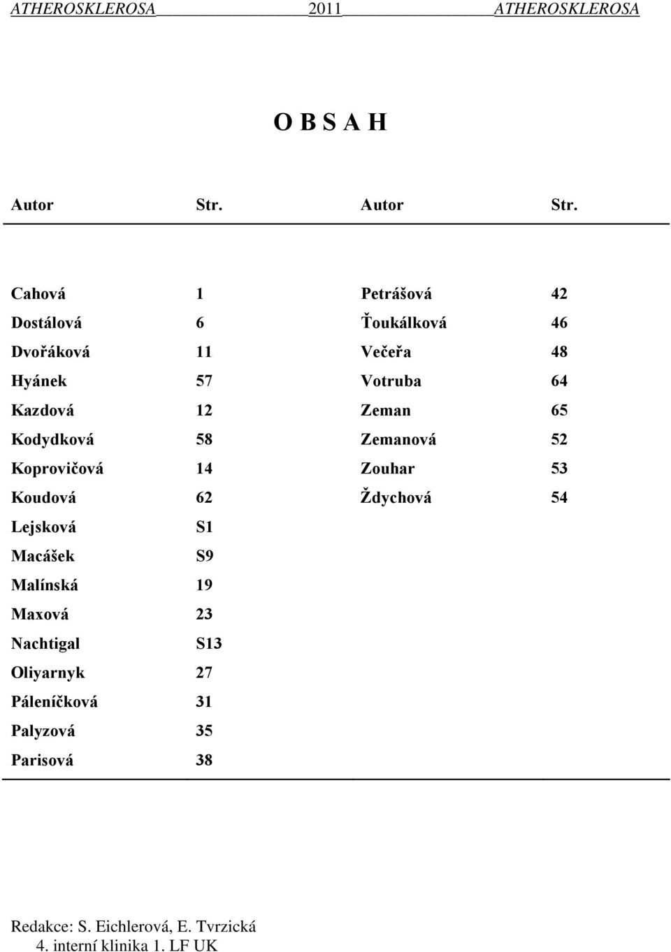 Cahová 1 Petrášová 42 Dostálová 6 Ťoukálková 46 Dvořáková 11 Večeřa 48 Hyánek 57 Votruba 64