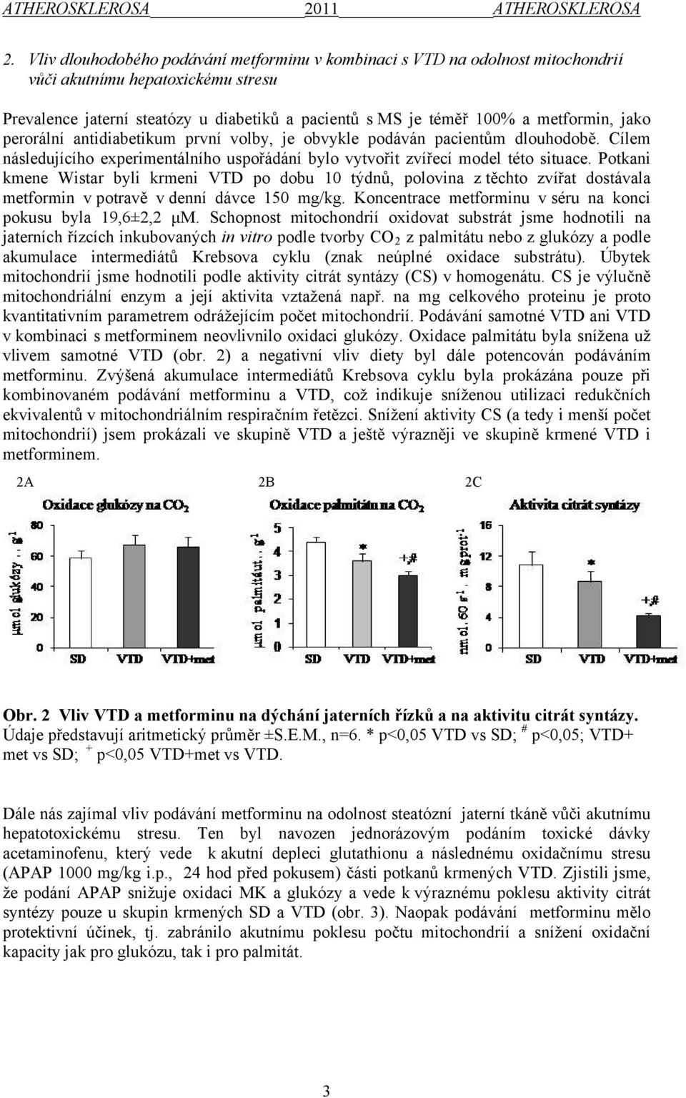 Potkani kmene Wistar byli krmeni VTD po dobu 10 týdnů, polovina z těchto zvířat dostávala metformin v potravě v denní dávce 150 mg/kg. Koncentrace metforminu v séru na konci pokusu byla 19,6±2,2 μm.