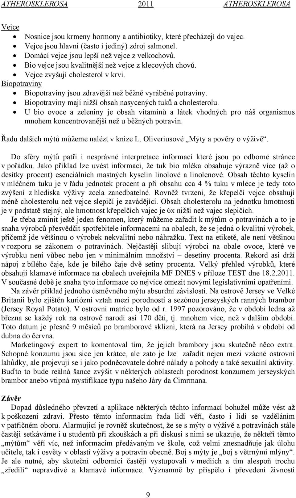 Biopotraviny mají nižší obsah nasycených tuků a cholesterolu. U bio ovoce a zeleniny je obsah vitaminů a látek vhodných pro náš organismus mnohem koncentrovanější než u běžných potravin.