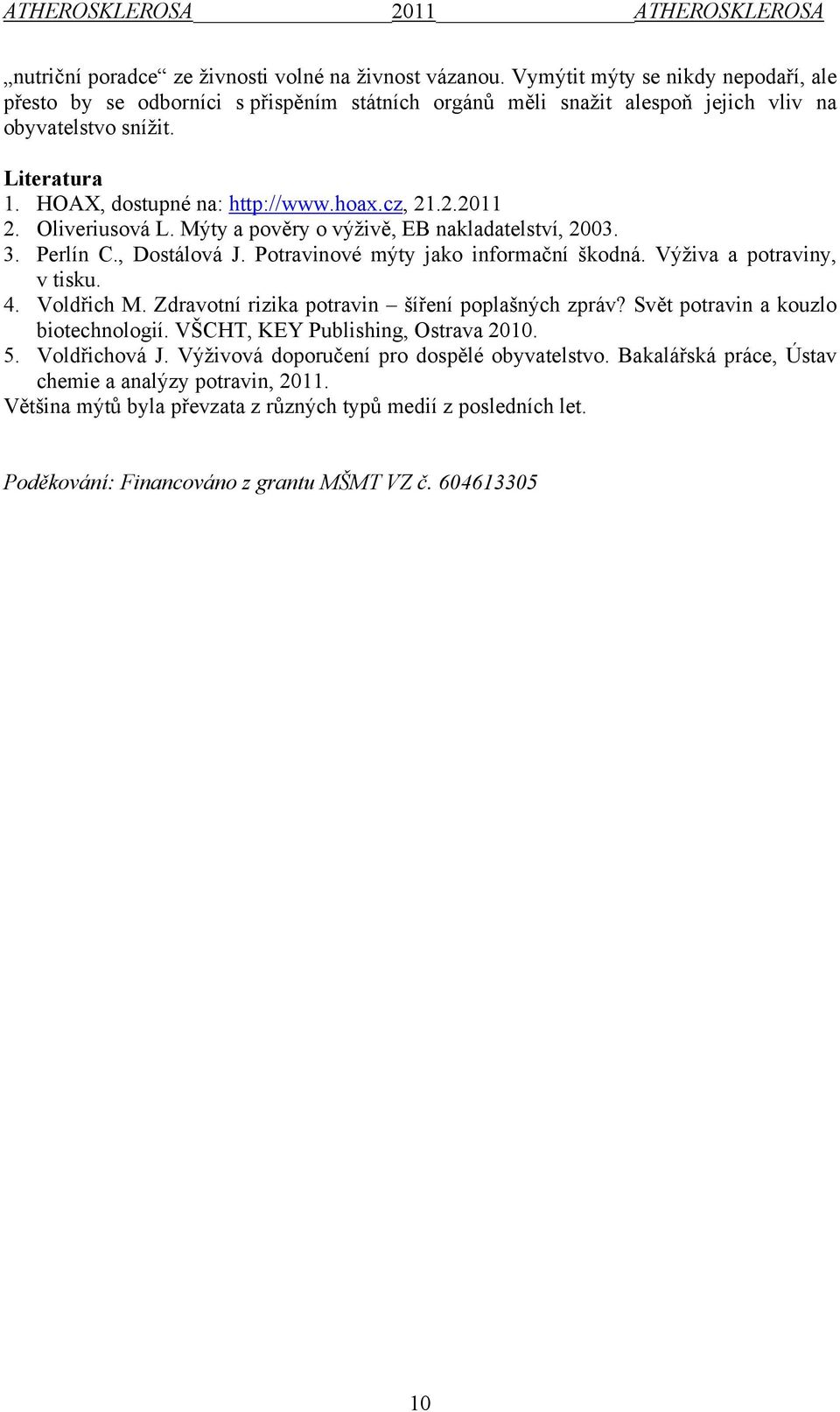Výživa a potraviny, v tisku. 4. Voldřich M. Zdravotní rizika potravin šíření poplašných zpráv? Svět potravin a kouzlo biotechnologií. VŠCHT, KEY Publishing, Ostrava 2010. 5. Voldřichová J.